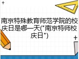 南京特殊教育师范学院的校庆日是哪一天("南京特师校庆日")