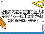湖北黄冈应急管理职业技术学院毕业一般工资多少钱(黄冈职院毕业薪资)