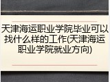 天津海运职业学院毕业可以找什么样的工作(天津海运职业学院就业方向)