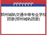 郑州城轨交通中等专业学校团委(郑州城轨团委)