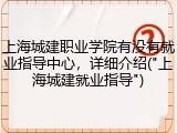 上海城建职业学院有没有就业指导中心，详细介绍("上海城建就业指导")