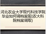 河北农业大学现代科技学院毕业如何调档案呢(农大科院档案调取)