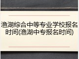 渔湖综合中等专业学校报名时间(渔湖中专报名时间)