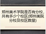 郑州美术学院是否有分校，共有多少个校区(郑州美院分校及校区数量)