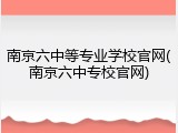 南京六中等专业学校官网(南京六中专校官网)