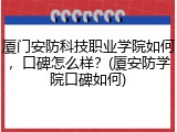 厦门安防科技职业学院如何，口碑怎么样？(厦安防学院口碑如何)