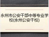 永州市公安干部中等专业学校(永州公安干校)