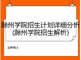 滁州学院招生计划详细分析(滁州学院招生解析)