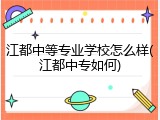 江都中等专业学校怎么样(江都中专如何)