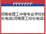 河南省理工中等专业学校校长电话(河南理工校长电话)