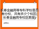 长春金融高等专科学校是否有分校，共有多少个校区(长春金融高专校区数量)