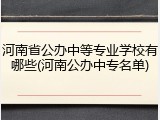 河南省公办中等专业学校有哪些(河南公办中专名单)
