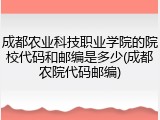 成都农业科技职业学院的院校代码和邮编是多少(成都农院代码邮编)