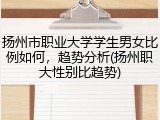 扬州市职业大学学生男女比例如何，趋势分析(扬州职大性别比趋势)