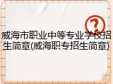 威海市职业中等专业学校招生简章(威海职专招生简章)