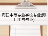 海口中等专业学校专业(海口中专专业)