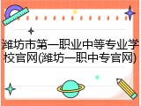 潍坊市第一职业中等专业学校官网(潍坊一职中专官网)