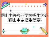 铜山中等专业学校招生简介(铜山中专招生简章)