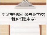 新乡市相魁中等专业学校(新乡相魁中专)
