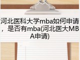 河北医科大学mba如何申请，是否有mba(河北医大MBA申请)