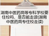 湖南中医药高等专科学校要住校吗，是否能走读(湖南中医药高专住校走读)