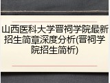 山西医科大学晋祠学院最新招生简章深度分析(晋祠学院招生简析)