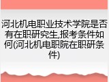 河北机电职业技术学院是否有在职研究生,报考条件如何(河北机电职院在职研条件)