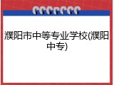 濮阳市中等专业学校(濮阳中专)