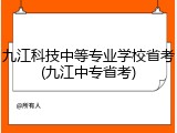 九江科技中等专业学校省考(九江中专省考)