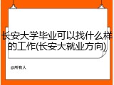 长安大学毕业可以找什么样的工作(长安大就业方向)