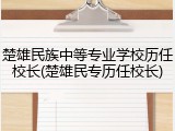 楚雄民族中等专业学校历任校长(楚雄民专历任校长)