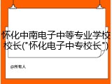 怀化中南电子中等专业学校校长("怀化电子中专校长")