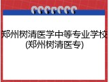 郑州树清医学中等专业学校(郑州树清医专)