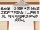 北京第二外国语学院中瑞酒店管理学院是否可以进校参观，有何限制(中瑞学院参观限制)