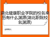 湖北健康职业学院的校名来历有什么渊源(湖北职院校名渊源)