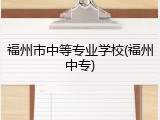 福州市中等专业学校(福州中专)