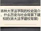 吉林大学法学院的校史简介，什么历史与社会背景下建校的(吉大法学建校背景)