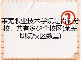莱芜职业技术学院是否有分校，共有多少个校区(莱芜职院校区数量)