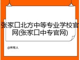 张家口北方中等专业学校官网(张家口中专官网)