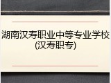 湖南汉寿职业中等专业学校(汉寿职专)
