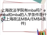 上海政法学院有mba吗？emba和mba的入学条件是什么(上海政法MBA/EMBA条件)