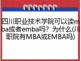 四川职业技术学院可以读mba或者emba吗？为什么(川职院有MBA或EMBA吗)
