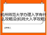 杭州师范大学办理入学有什么攻略没(杭师大入学攻略)