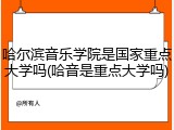 哈尔滨音乐学院是国家重点大学吗(哈音是重点大学吗)