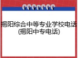 揭阳综合中等专业学校电话(揭阳中专电话)