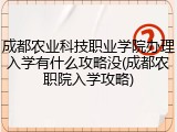 成都农业科技职业学院办理入学有什么攻略没(成都农职院入学攻略)