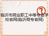 临沂市商业职工中等专业学校官网(临沂商专官网)
