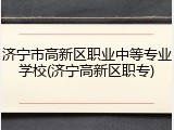 济宁市高新区职业中等专业学校(济宁高新区职专)