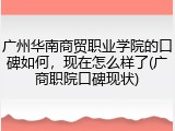 广州华南商贸职业学院的口碑如何，现在怎么样了(广商职院口碑现状)