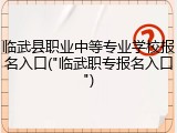 临武县职业中等专业学校报名入口("临武职专报名入口")